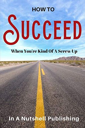 Cover Art for 9781090855947, How to Succeed When You're Kind of a Screw Up by In A Nutshell Publishing