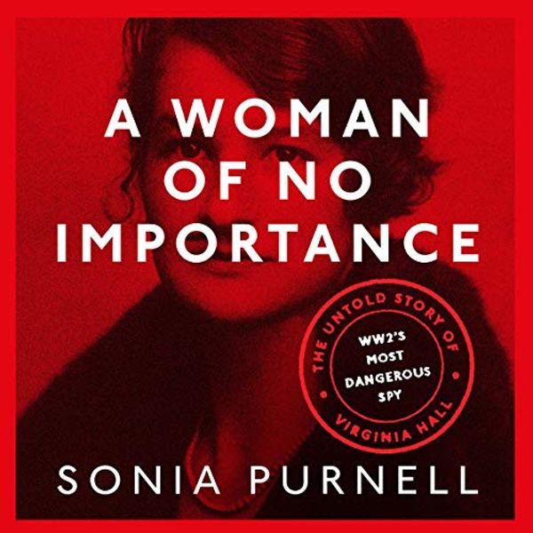Cover Art for B07MBQQ7F2, A Woman of No Importance: The Untold Story of WWII’s Most Dangerous Spy, Virginia Hall by Sonia Purnell