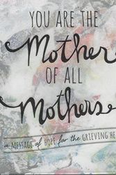 Cover Art for 9781940014197, You Are the Mother of All Mothers - A Message of Hope for the Grieving Heart by Angela Miller
