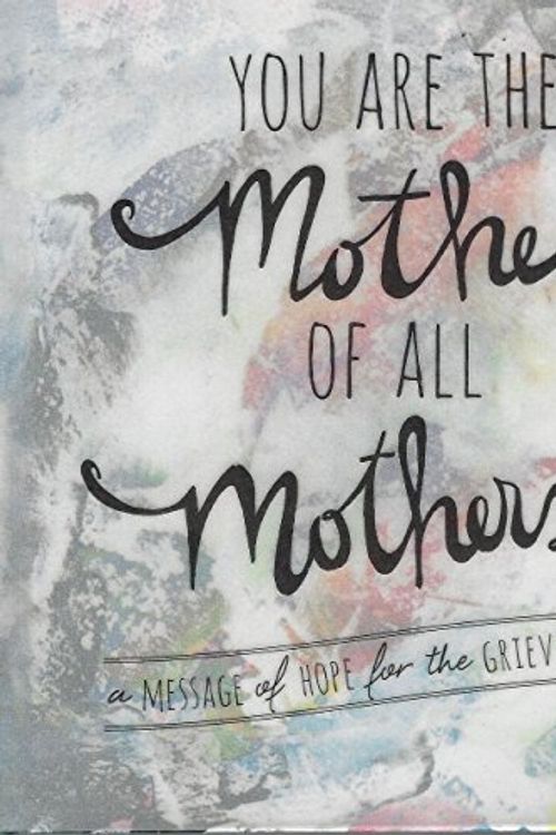 Cover Art for 9781940014197, You Are the Mother of All Mothers - A Message of Hope for the Grieving Heart by Angela Miller