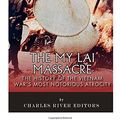Cover Art for 9781985726963, The My Lai Massacre: The History of the Vietnam War's Most Notorious Atrocity by Charles River Editors