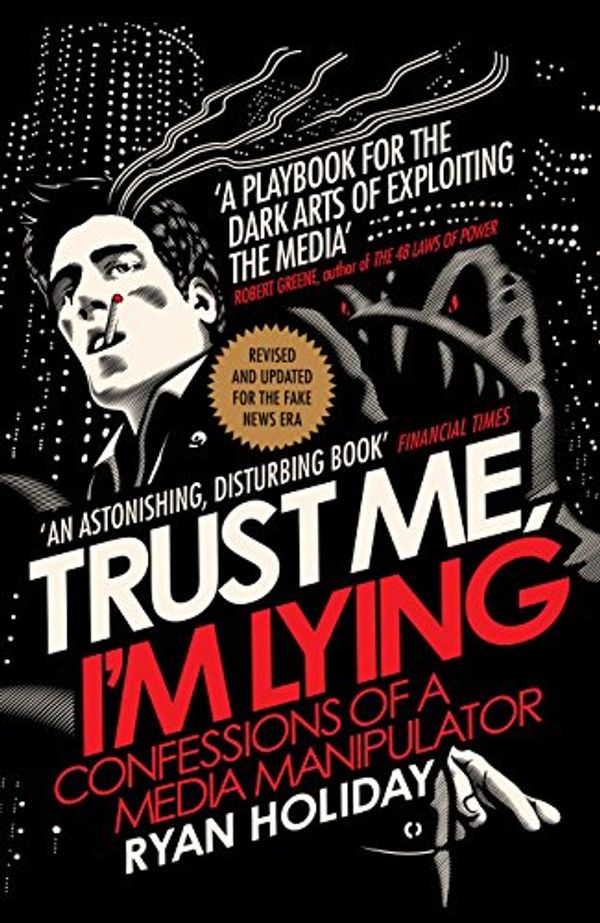 Cover Art for B076VS1DPB, Trust Me I'm Lying: Confessions of a Media Manipulator by Ryan Holiday