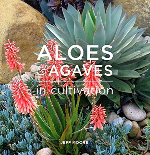 Cover Art for 9780991584611, Aloes and Agaves in Cultivation by Jeff Moore