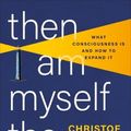 Cover Art for 9781541602809, Then I Am Myself the World: What Consciousness Is and How to Expand It by Christof Koch