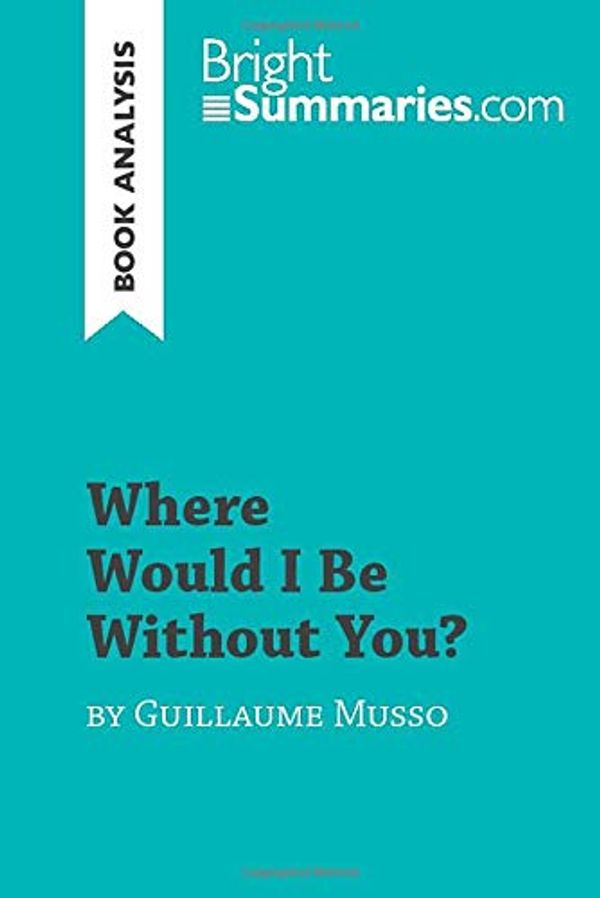 Cover Art for 9782808008969, Where Would I Be Without You? by Guillaume Musso (Book Analysis): Detailed Summary, Analysis and Reading Guide by Bright Summaries, Bright