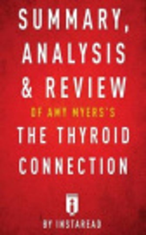 Cover Art for 9781539834038, Summary, Analysis & Review of Amy Myers's The Thyroid Connection by Instaread by Instaread