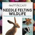 Cover Art for 9781787117471, A Masterclass in Needle Felting Wildlife: Methods and techniques to take your needle felting to the next level by Cindy-Lou Thompson