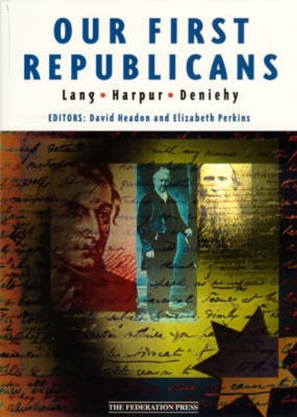 Cover Art for 9781862872653, Our First Republicans - Selected Writings of John Dunmore Lang, Charles Harpur and Daniel Henry Deniehy: 1840-1870 by David and Perkins Headon