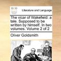 Cover Art for 9781140808473, The Vicar of Wakefield: A Tale. Supposed to Be Written by Himself. in Two Volumes. Volume 2 of 2 by Oliver Goldsmith