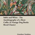 Cover Art for 9781846640599, Sable and White - The Autobiography of a Show Collie (A Vintage Dog Books Breed Classic) by Gordon Stables