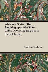 Cover Art for 9781846640599, Sable and White - The Autobiography of a Show Collie (A Vintage Dog Books Breed Classic) by Gordon Stables