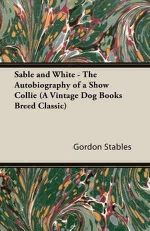 Cover Art for 9781846640599, Sable and White - The Autobiography of a Show Collie (A Vintage Dog Books Breed Classic) by Gordon Stables