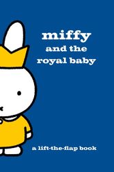 Cover Art for 9781471143625, Miffy and the Royal Baby: A Lift-the-Flap Book by Dick Bruna