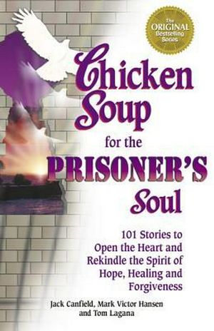 Cover Art for 9781623610968, Chicken Soup for the Prisoner’s Soul: 101 Stories to Open the Heart and Rekindle the Spirit of Hope, Healing and Forgiveness by Jack Canfield, Mark Victor Hansen, Tom Lagana
