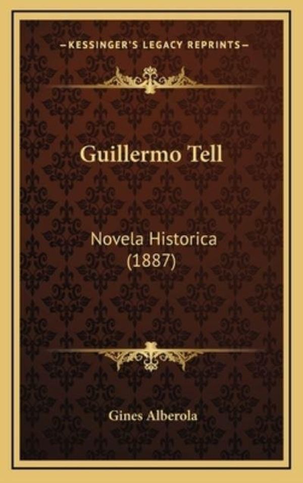Cover Art for 9781168585929, Guillermo Tell: Novela Historica (1887) by Gines Alberola