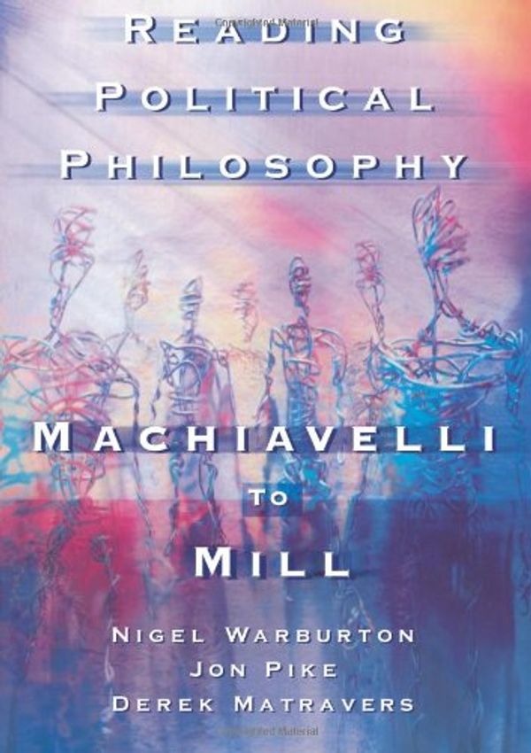 Cover Art for 9780415211970, Reading Political Philosophy: Machiavelli to Mill by Warburton, Nigel, Pike, Jonathan, Matravers, Derek