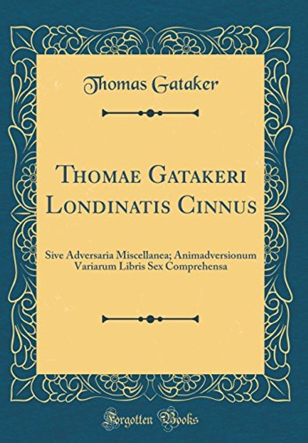 Cover Art for 9780483578456, Thomae Gatakeri Londinatis Cinnus: Sive Adversaria Miscellanea; Animadversionum Variarum Libris Sex Comprehensa (Classic Reprint) by Gataker, Thomas