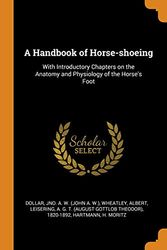 Cover Art for 9780353224483, A Handbook of Horse-shoeing: With Introductory Chapters on the Anatomy and Physiology of the Horse's Foot by Jno A. w. Dollar, Albert Wheatley, A G. T.-Leisering