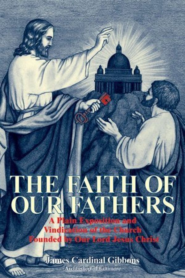 Cover Art for 8601422117134, By Cardinal James Gibbons - The Faith of Our Fathers: A Plain Exposition and Vindication of t (New Edition) (1905-06-17) [Paperback] by James Gibbons
