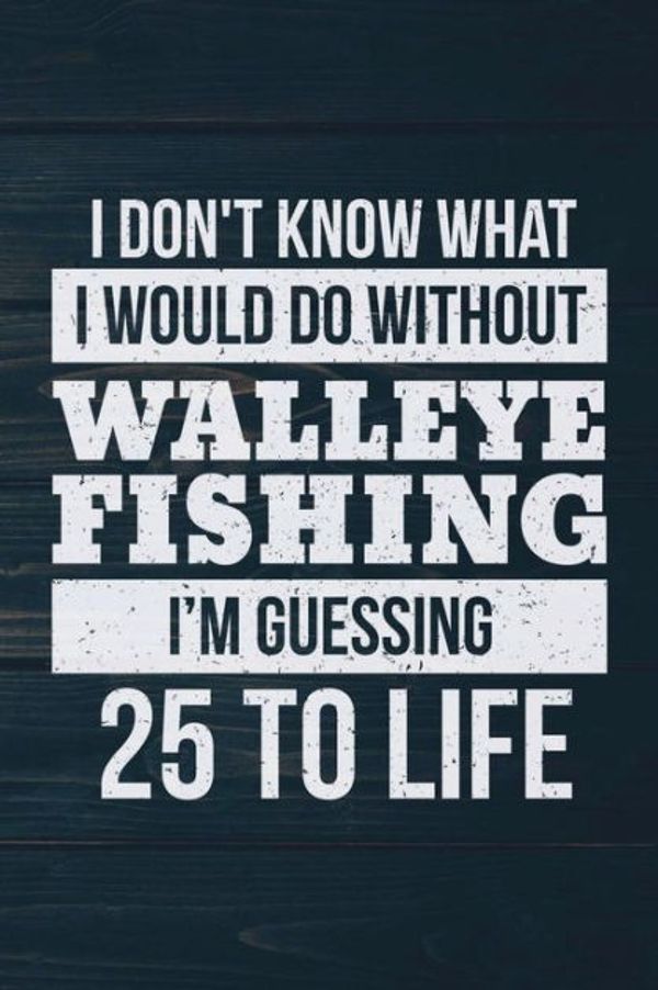Cover Art for 9781724366610, I Don't Know What I Would Do Without Walleye Fishing I'm Guessing 25 To Life: Funny Fish Journal For Men: Blank Lined Notebook For Fisherman To Write Notes & Writing by Outdoor Chase Journals