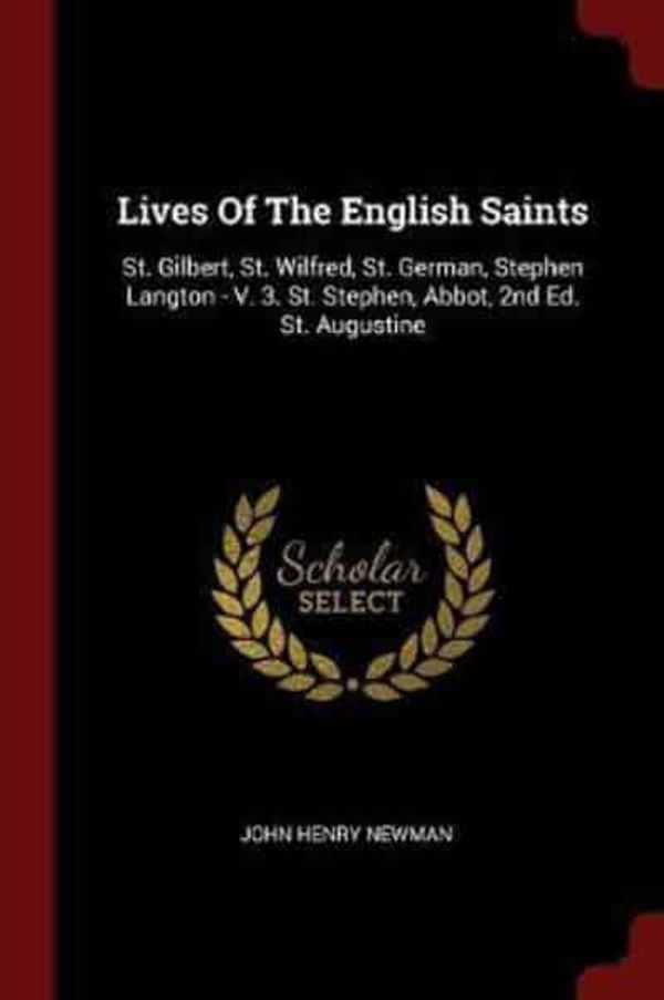 Cover Art for 9781376251067, Lives Of The English Saints: St. Gilbert, St. Wilfred, St. German, Stephen Langton - V. 3. St. Stephen, Abbot, 2nd Ed. St. Augustine by John Henry Newman