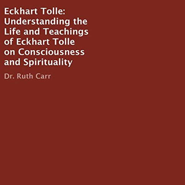 Cover Art for B01GUEYOQU, Eckhart Tolle: Understanding the Life and Teachings of Eckhart Tolle on Consciousness and Spirituality by Dr. Ruth Carr