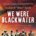 Cover Art for B0C3687J7G, We Were Blackwater: Life, death and madness in the killing fields of Iraq – an SAS veteran's explosive true story by Rice, Barrie "Baz"