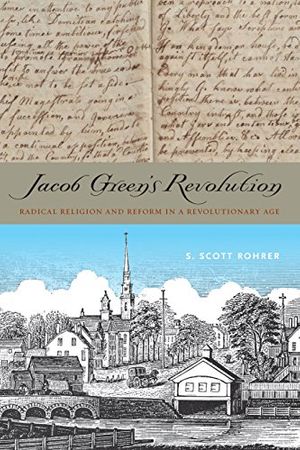 Cover Art for 9780271064215, Jacob Green S Revolution: Radical Religion and Reform in a Revolutionary Age by S. Scott Rohrer