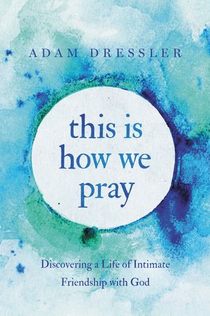 Cover Art for 9781546035053, This Is How We Pray: Discovering a Life of Intimate Friendship with God by Adam Dressler