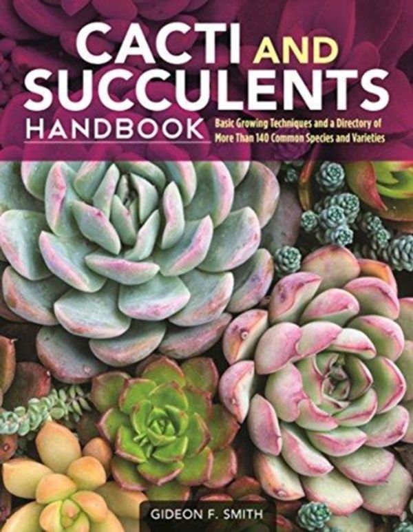 Cover Art for 9781620082782, Cacti and Succulents Handbook: Basic Growing Techniques and a Directory of More Than 140 Common Species and Varieties by Gideon F. Smith