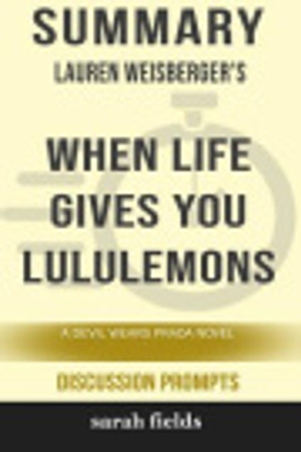 Cover Art for 9780368426667, Summary: Lauren Weisberger's When Life Gives You Lululemons: A Devil Wears Prada Novel (Discussion Prompts) by Sarah Fields