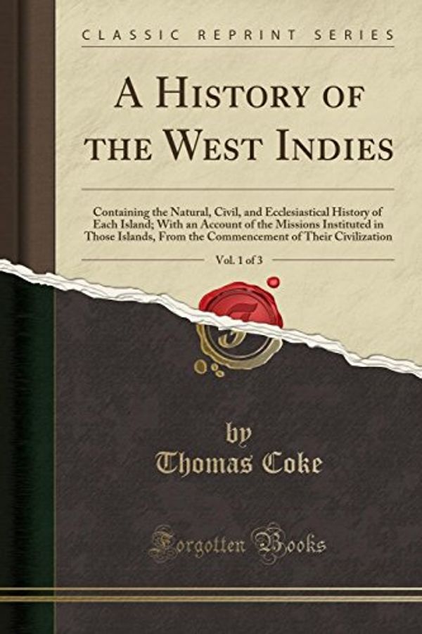 Cover Art for 9780282409241, A History of the West Indies, Vol. 1 of 3: Containing the Natural, Civil, and Ecclesiastical History of Each Island; With an Account of the Missions of Their Civilization (Classic Reprint) by Thomas Coke
