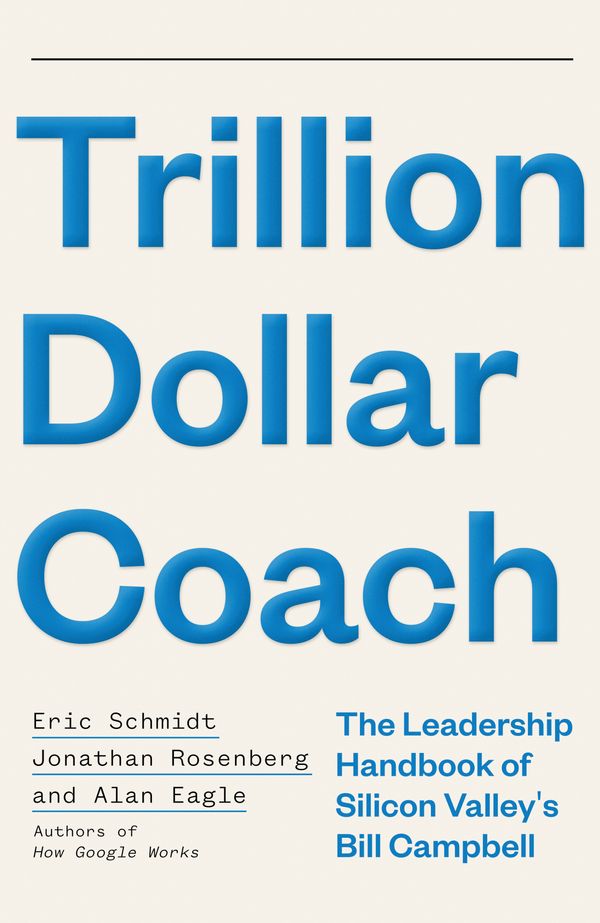 Cover Art for 9781473675971, Trillion Dollar Coach: The Leadership Handbook of Silicon Valley s Bill Campbell by Eric Schmidt