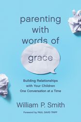 Cover Art for 9781433560972, Parenting with Words of Grace: Building Relationships with Your Children One Conversation at a Time by William P. Smith