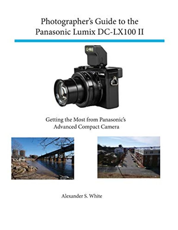 Cover Art for 9781937986780, Photographer's Guide to the Panasonic Lumix DC-LX100 II: Getting the Most from Panasonic's Advanced Compact Camera by Alexander S. White