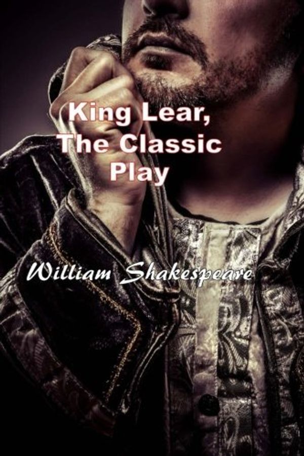 Cover Art for 9781511763554, King Lear, the Classic Play(William Shakespeare Masterpiece Collection) by William Shakespeare