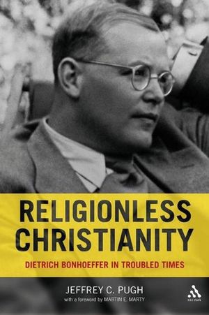 Cover Art for 9780567032584, Religionless Christianity Dietrich Bonhoeffer in Troubled Times by Jeffrey C. Pugh