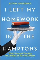 Cover Art for 9781335775535, I Left My Homework in the Hamptons: A Tutor's Travels Among the One Percent by Blythe Grossberg