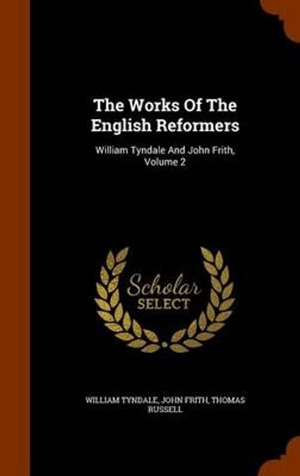Cover Art for 9781346102443, The Works Of The English Reformers: William Tyndale And John Frith, Volume 2 by William Tyndale, John Frith, Thomas Russell