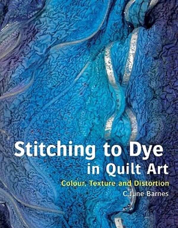 Cover Art for 9780713490701, Stitching to Dye in Quilt Art by C June Barnes