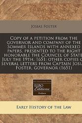 Cover Art for 9781117787145, Copy of a Petition from the Governor and Company of the Sommer Islands with Annexed Papers, Presented to the Right Honorable the Councel of State, July the 19th, 1651 by Josias Foster
