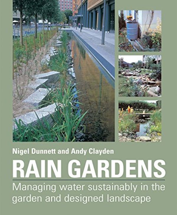 Cover Art for 9780881928266, Rain Gardens: Managing Rainwater Sustainably in the Garden and Designed Landscape by Clayden /. Dunnett
