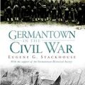 Cover Art for 9781596292062, Germantown in the Civil War by Eugene Glenn Stackhouse