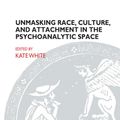 Cover Art for 9780429923609, Unmasking Race, Culture, and Attachment in the Psychoanalytic Space by Kate White