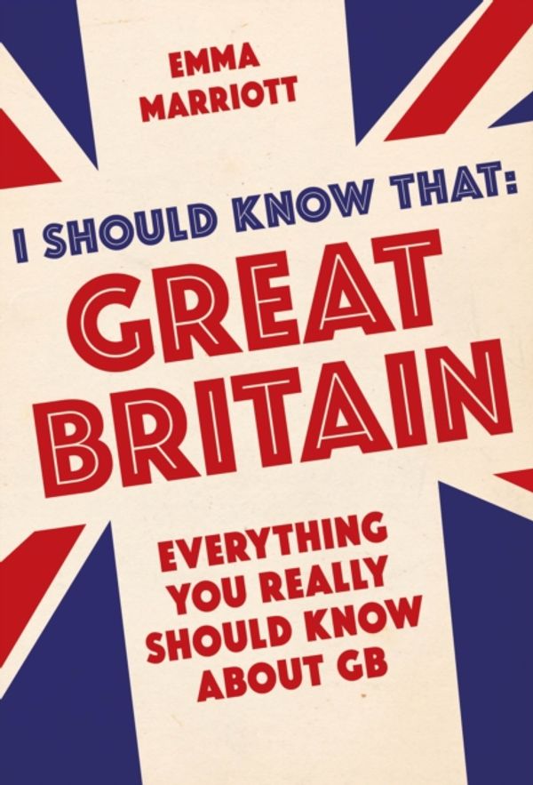 Cover Art for 9781782434313, I Should Know That: Great Britain: Everything You (and the Prime Minister) Really Should Know About GB by Emma Marriott