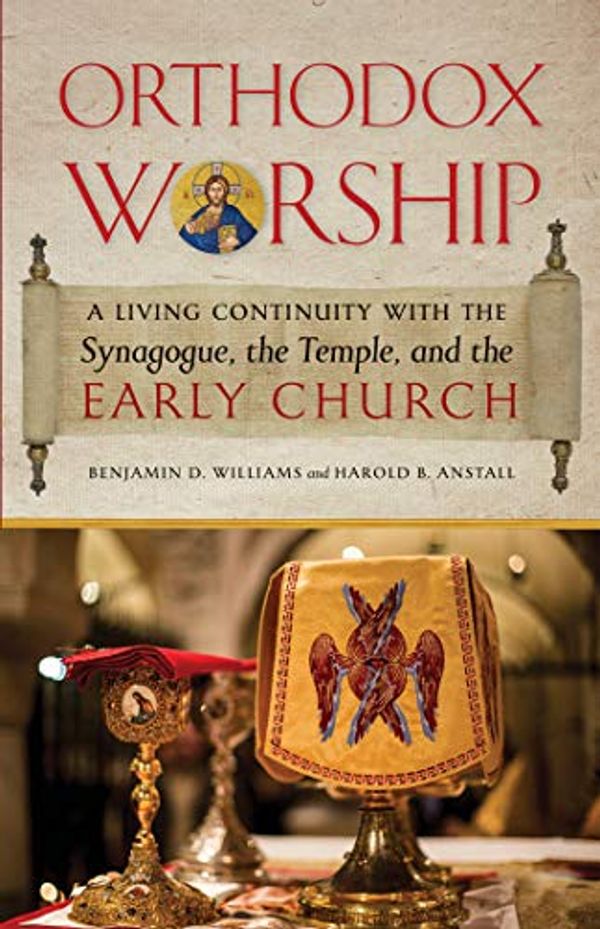 Cover Art for B07NJB2F3F, Orthodox Worship: A Living Continuity with the Synagogue, the Temple, and the Early Church by Benjamin D. Williams, Harold B. Anstall