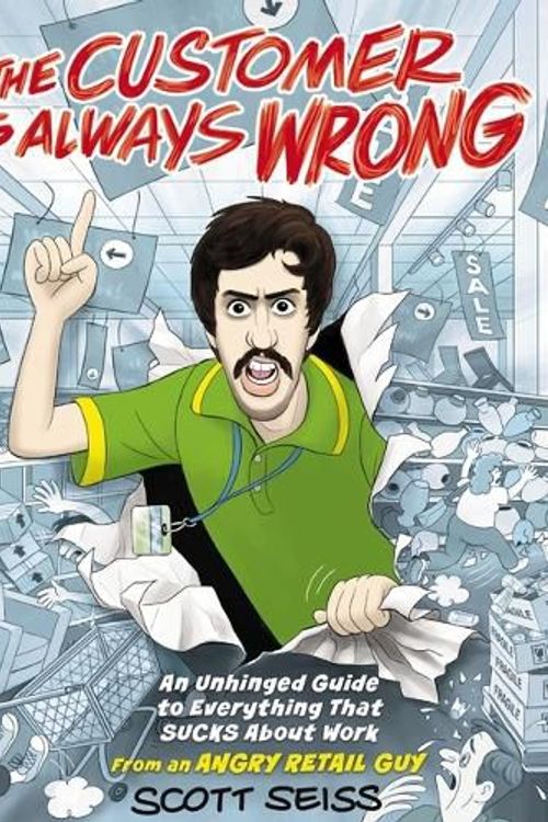 Cover Art for 9781400247264, The Customer Is Always Wrong: An Unhinged Guide to Everything That Sucks about Work (from an Angry Retail Guy) by Scott Seiss