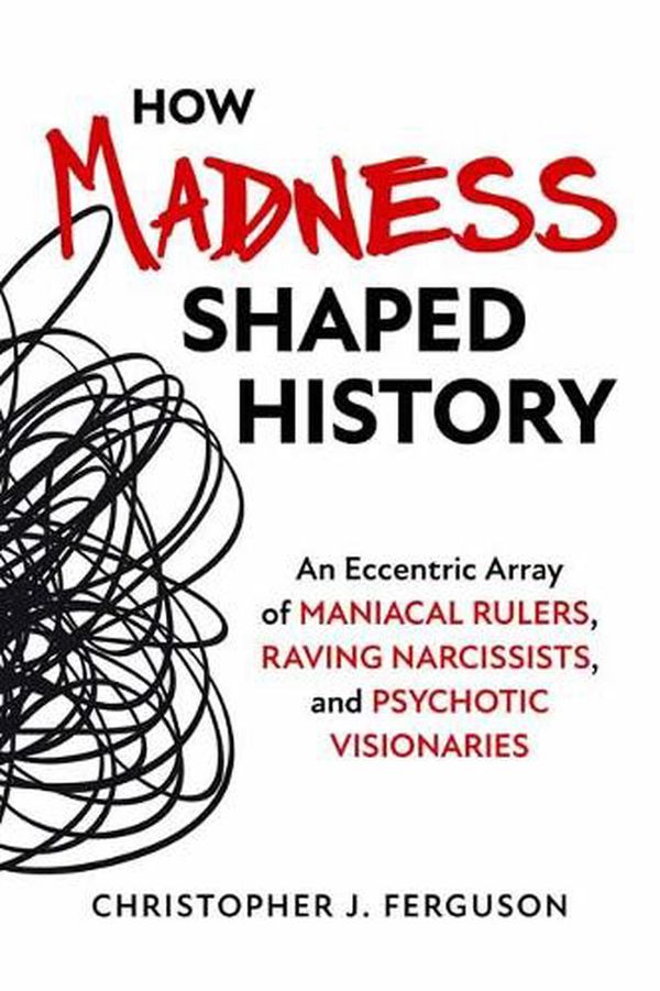 Cover Art for 9781633885745, How Madness Shaped History: An Eccentric Array of Maniacal Rulers, Raving Narcissists, and Psychotic Visionaries by Christopher J. Ferguson