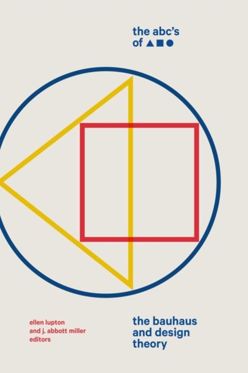 Cover Art for 9781616897987, The ABC's of Triangle, Square, Circle: The Bauhaus and Design Theory by Ellen Lupton, J. Abbott Miller