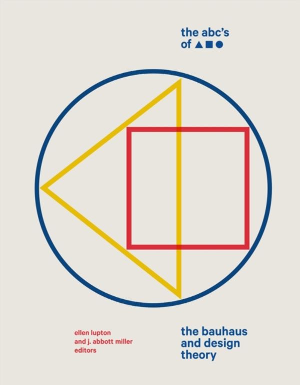 Cover Art for 9781616897987, The ABC's of Triangle, Square, Circle: The Bauhaus and Design Theory by Ellen Lupton, J. Abbott Miller